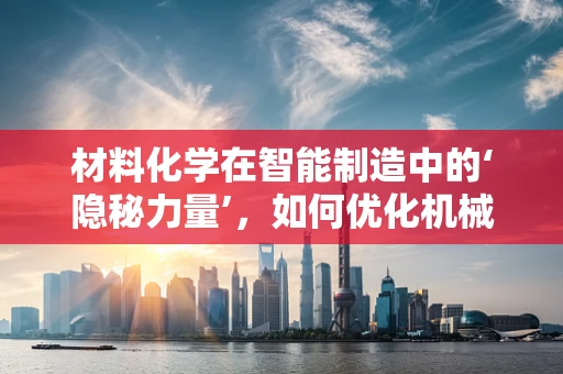 材料化学在智能制造中的‘隐秘力量’，如何优化机械部件的耐久性？