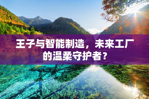 王子与智能制造，未来工厂的温柔守护者？