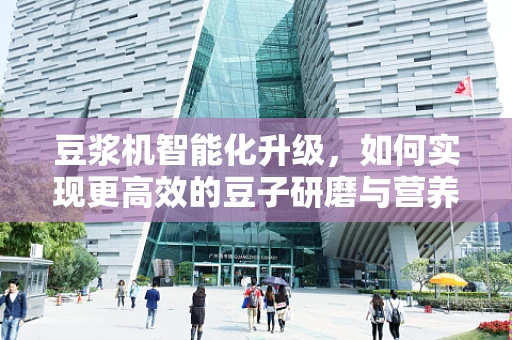 豆浆机智能化升级，如何实现更高效的豆子研磨与营养保留？