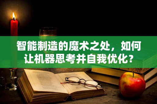 智能制造的魔术之处，如何让机器思考并自我优化？