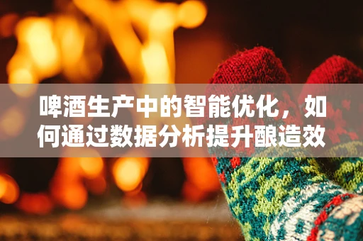 啤酒生产中的智能优化，如何通过数据分析提升酿造效率？