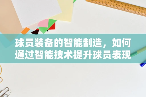 球员装备的智能制造，如何通过智能技术提升球员表现？