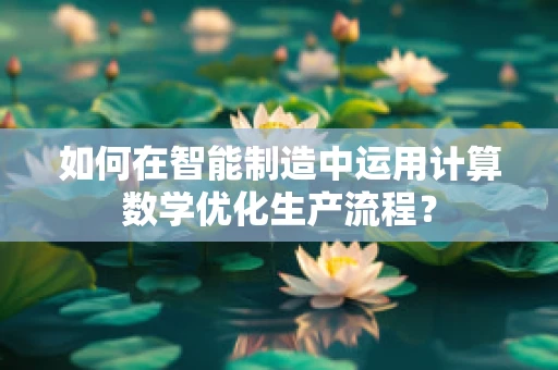 如何在智能制造中运用计算数学优化生产流程？