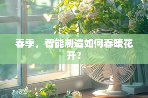 春季，智能制造如何春暖花开？