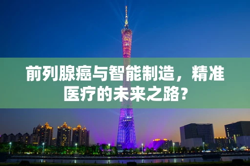 前列腺癌与智能制造，精准医疗的未来之路？