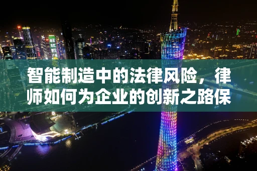 智能制造中的法律风险，律师如何为企业的创新之路保驾护航？
