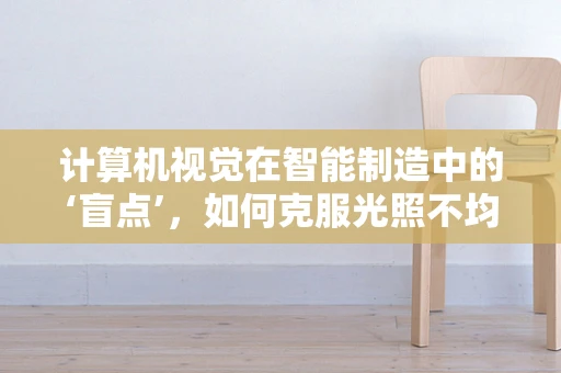 计算机视觉在智能制造中的‘盲点’，如何克服光照不均的挑战？