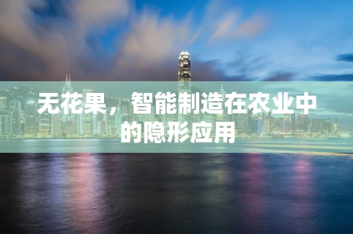 无花果，智能制造在农业中的隐形应用