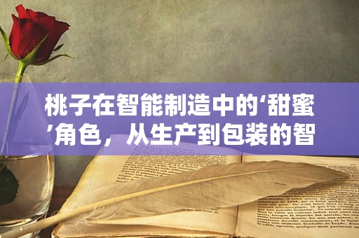 桃子在智能制造中的‘甜蜜’角色，从生产到包装的智慧化之旅