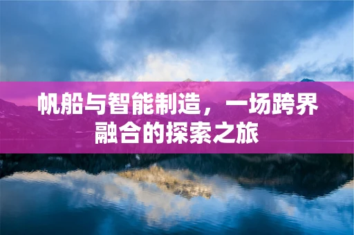 帆船与智能制造，一场跨界融合的探索之旅
