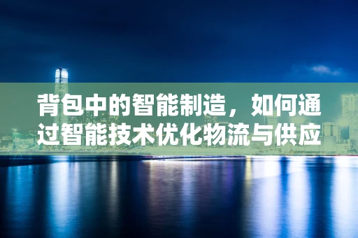背包中的智能制造，如何通过智能技术优化物流与供应链？