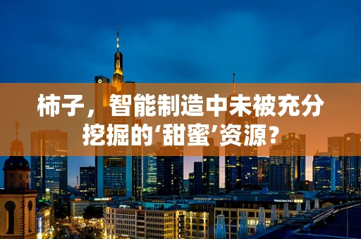 柿子，智能制造中未被充分挖掘的‘甜蜜’资源？