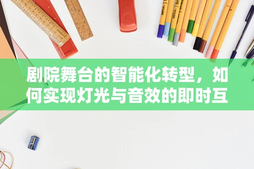 剧院舞台的智能化转型，如何实现灯光与音效的即时互动？