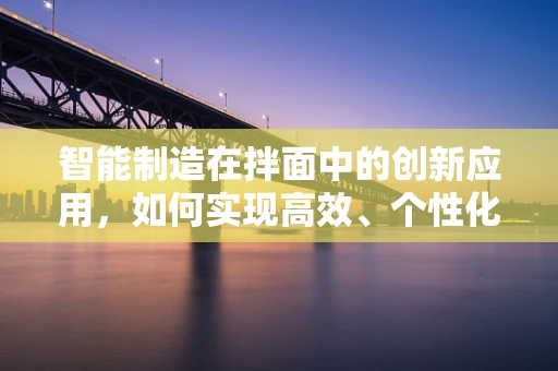 智能制造在拌面中的创新应用，如何实现高效、个性化的面条生产？