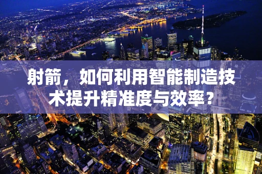 射箭，如何利用智能制造技术提升精准度与效率？