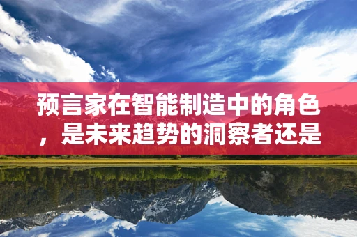 预言家在智能制造中的角色，是未来趋势的洞察者还是技术变革的推动者？