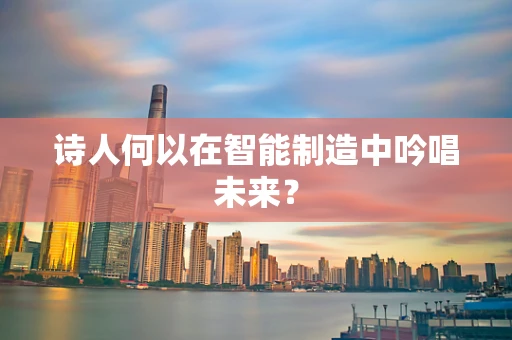 诗人何以在智能制造中吟唱未来？