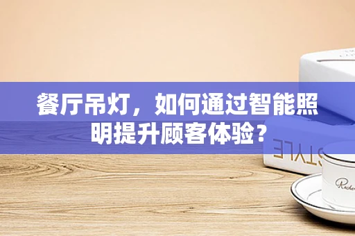 餐厅吊灯，如何通过智能照明提升顾客体验？