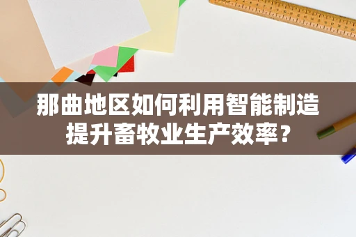 那曲地区如何利用智能制造提升畜牧业生产效率？