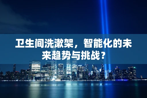 卫生间洗漱架，智能化的未来趋势与挑战？