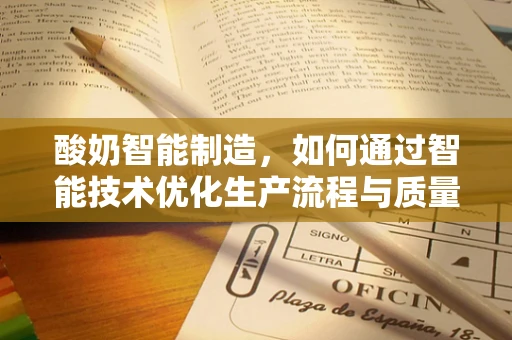 酸奶智能制造，如何通过智能技术优化生产流程与质量控制？
