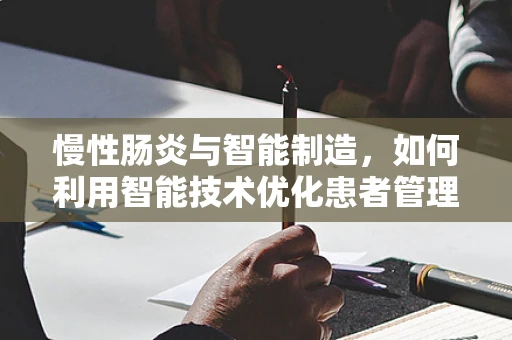 慢性肠炎与智能制造，如何利用智能技术优化患者管理？