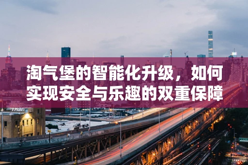 淘气堡的智能化升级，如何实现安全与乐趣的双重保障？