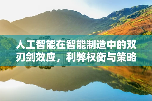 人工智能在智能制造中的双刃剑效应，利弊权衡与策略应对