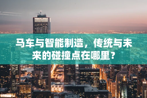 马车与智能制造，传统与未来的碰撞点在哪里？