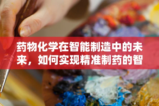 药物化学在智能制造中的未来，如何实现精准制药的智能化转型？