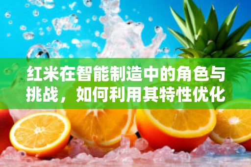 红米在智能制造中的角色与挑战，如何利用其特性优化生产流程？