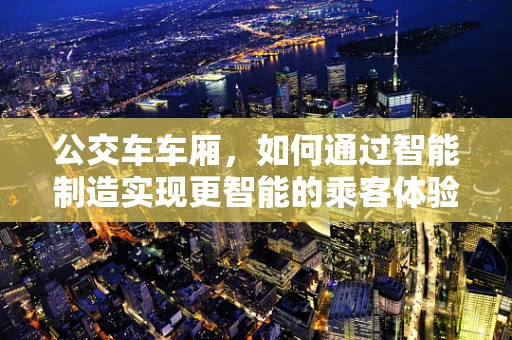 公交车车厢，如何通过智能制造实现更智能的乘客体验？