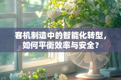 客机制造中的智能化转型，如何平衡效率与安全？
