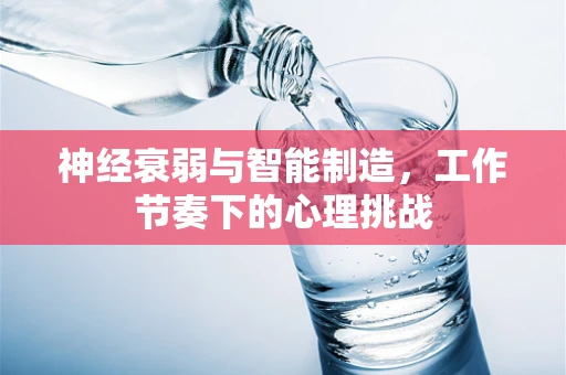 神经衰弱与智能制造，工作节奏下的心理挑战