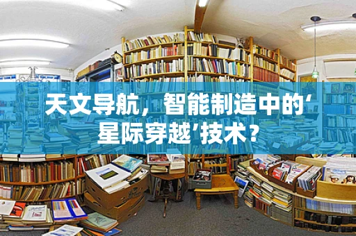 天文导航，智能制造中的‘星际穿越’技术？
