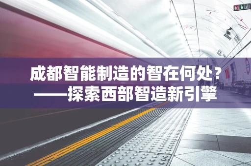 成都智能制造的智在何处？——探索西部智造新引擎
