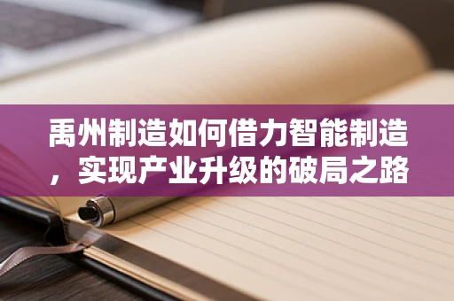 禹州制造如何借力智能制造，实现产业升级的破局之路？