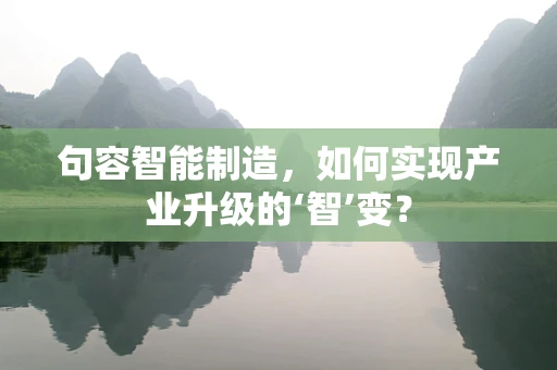 句容智能制造，如何实现产业升级的‘智’变？