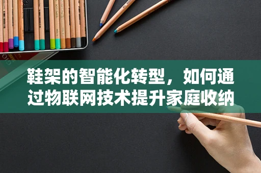 鞋架的智能化转型，如何通过物联网技术提升家庭收纳体验？