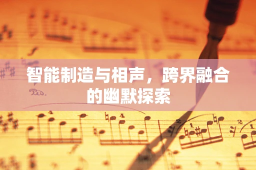 智能制造与相声，跨界融合的幽默探索
