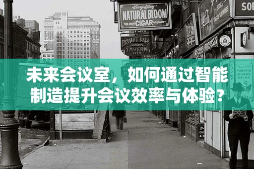 未来会议室，如何通过智能制造提升会议效率与体验？