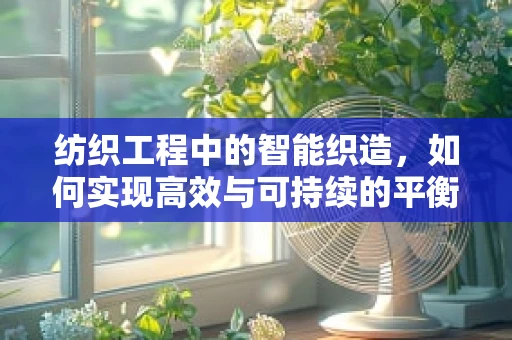 纺织工程中的智能织造，如何实现高效与可持续的平衡？