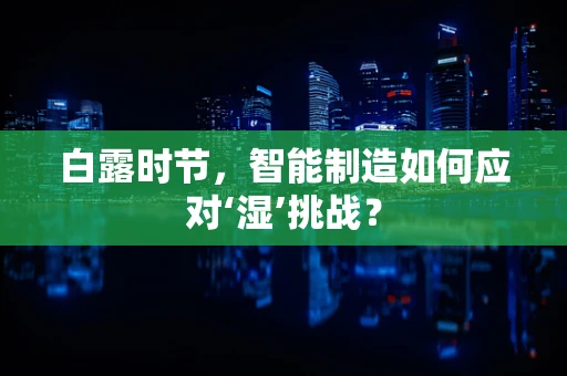 白露时节，智能制造如何应对‘湿’挑战？