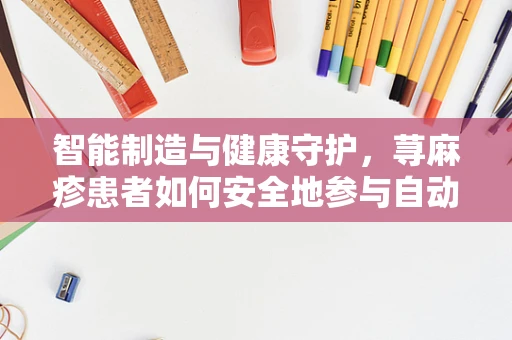 智能制造与健康守护，荨麻疹患者如何安全地参与自动化生产？