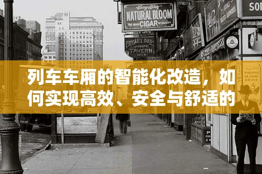 列车车厢的智能化改造，如何实现高效、安全与舒适的完美融合？