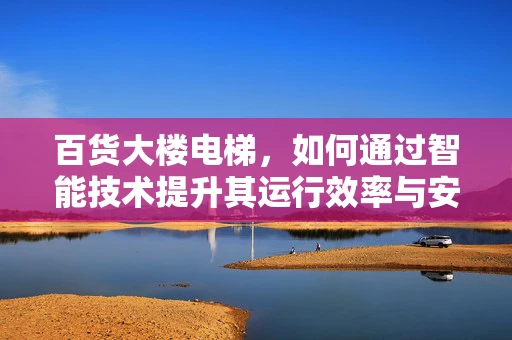 百货大楼电梯，如何通过智能技术提升其运行效率与安全性？