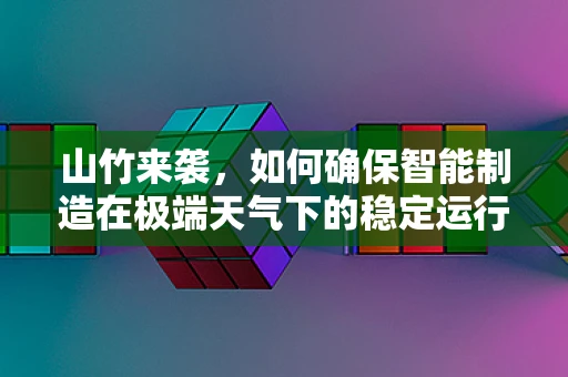 山竹来袭，如何确保智能制造在极端天气下的稳定运行？
