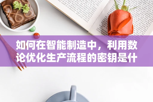 如何在智能制造中，利用数论优化生产流程的密钥是什么？