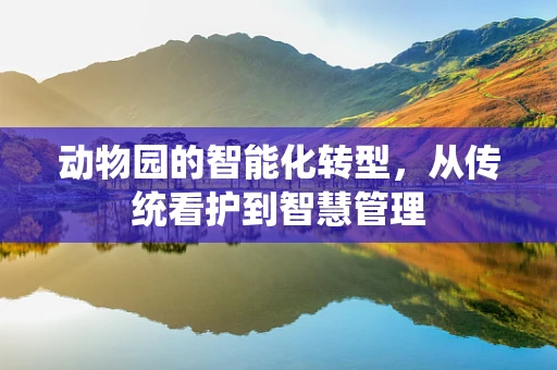 动物园的智能化转型，从传统看护到智慧管理