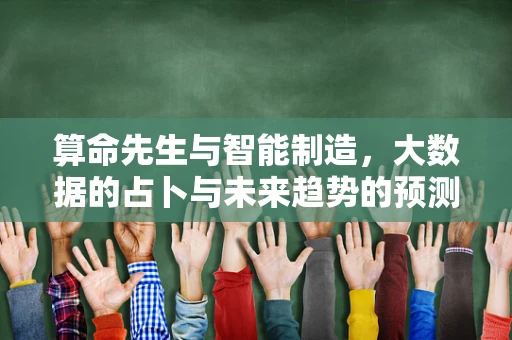 算命先生与智能制造，大数据的占卜与未来趋势的预测